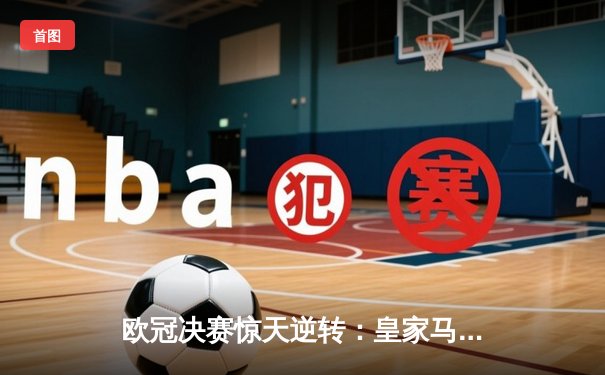 欧冠决赛惊天逆转：皇家马德里加时赛3-2绝杀多特蒙德，贝林厄姆弑旧主