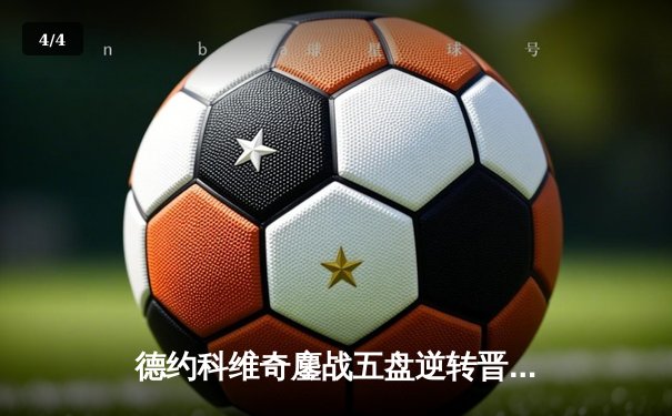 德约科维奇鏖战五盘逆转晋级 温网八强将迎战阿尔卡拉斯 - 4