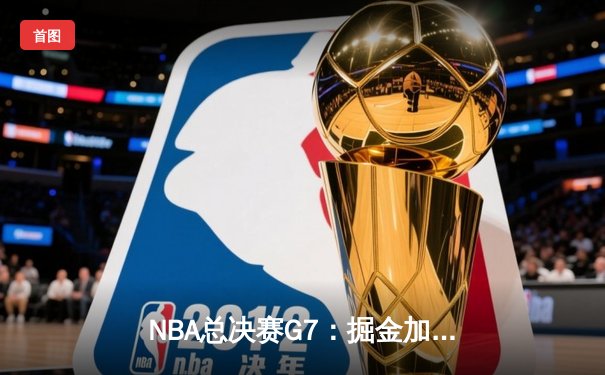 NBA总决赛G7：掘金加时险胜热火 约基奇三双率队首夺总冠军