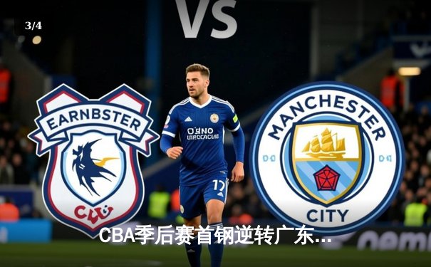 CBA季后赛首钢逆转广东 方硕末节爆发助队夺赛点 - 3