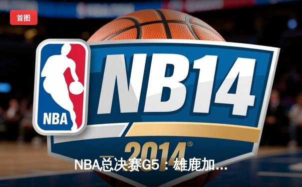 NBA总决赛G5：雄鹿加时险胜太阳 字母哥豪取42分创纪录