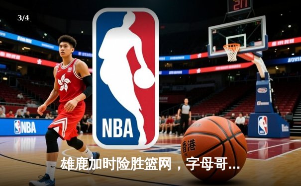 雄鹿加时险胜篮网，字母哥狂砍44分率队豪取六连胜 - 3