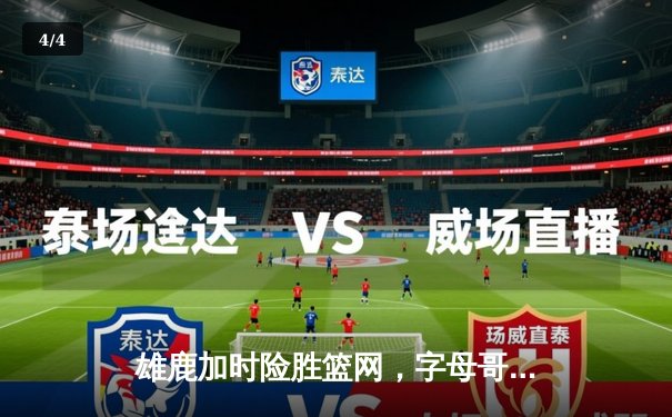 雄鹿加时险胜篮网，字母哥狂砍44分率队豪取六连胜 - 4