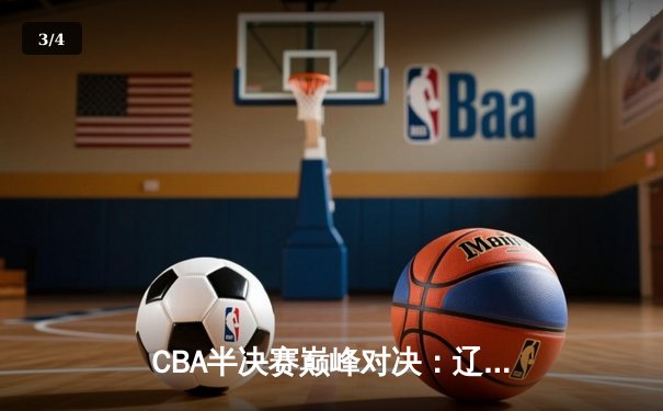 CBA半决赛巅峰对决：辽宁本钢加时险胜广东宏远，赵继伟砍下35分创个人季后赛新高 - 3