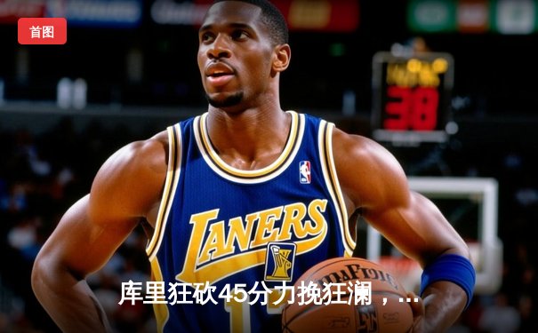 库里狂砍45分力挽狂澜，勇士加时险胜凯尔特人扳平总比分