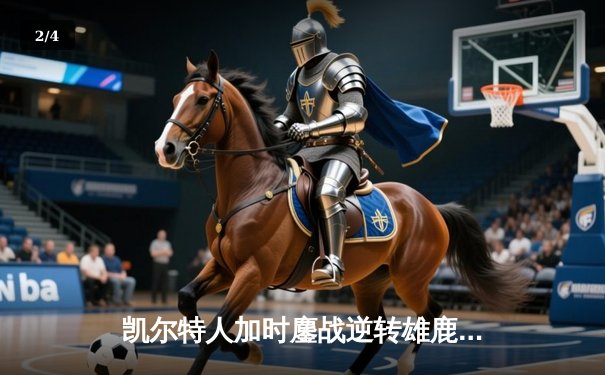 凯尔特人加时鏖战逆转雄鹿，塔图姆36分书写绿军新篇章 - 2