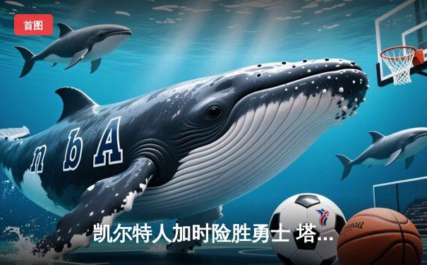 凯尔特人加时险胜勇士 塔图姆44分创赛季新高